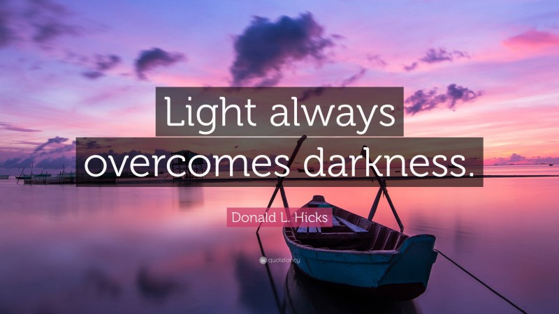 Donald L. Hicks Quote: “Light always overcomes darkness.”