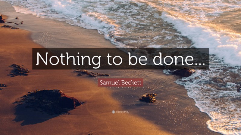Samuel Beckett Quote: “Nothing to be done...”