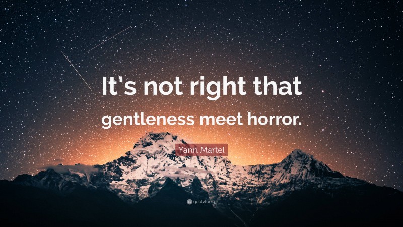 Yann Martel Quote: “It’s not right that gentleness meet horror.”