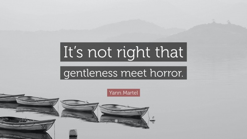 Yann Martel Quote: “It’s not right that gentleness meet horror.”