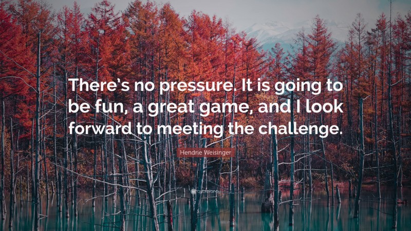 Hendrie Weisinger Quote: “There’s no pressure. It is going to be fun, a great game, and I look forward to meeting the challenge.”