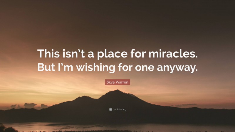 Skye Warren Quote: “This isn’t a place for miracles. But I’m wishing for one anyway.”