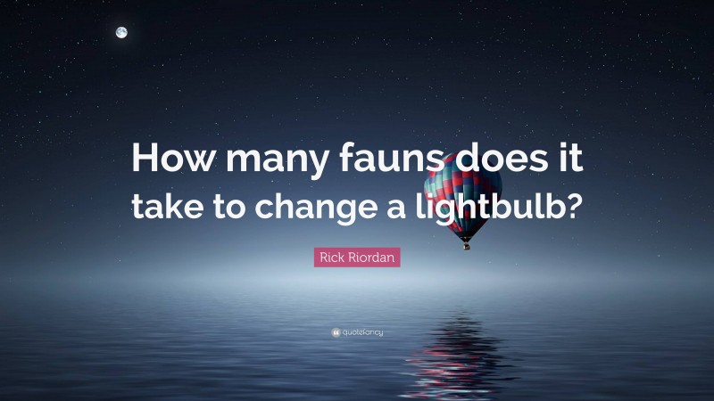 Rick Riordan Quote: “How many fauns does it take to change a lightbulb?”