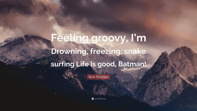 Rick Riordan Quote: “Feeling groovy, I’m Drowning, freezing, snake surfing Life is good, Batman!”