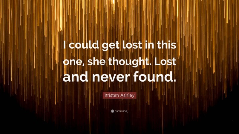 Kristen Ashley Quote: “I could get lost in this one, she thought. Lost and never found.”