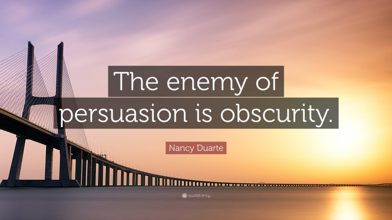 Nancy Duarte Quote: “The enemy of persuasion is obscurity.”