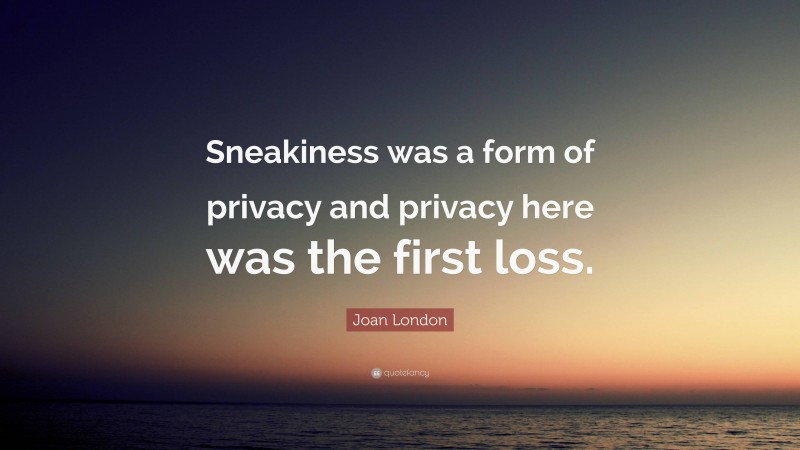 Joan London Quote: “Sneakiness was a form of privacy and privacy here was the first loss.”