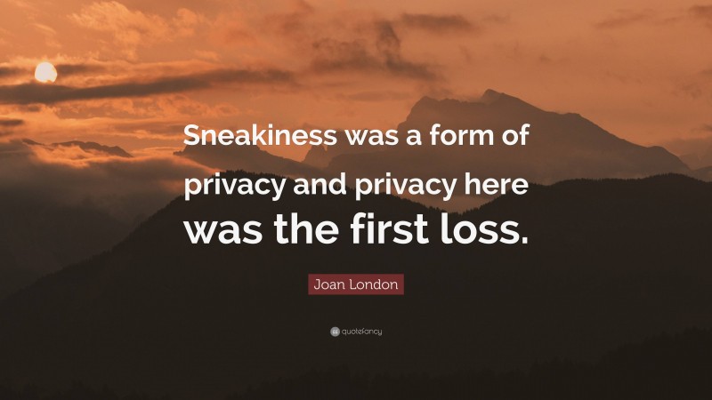 Joan London Quote: “Sneakiness was a form of privacy and privacy here was the first loss.”