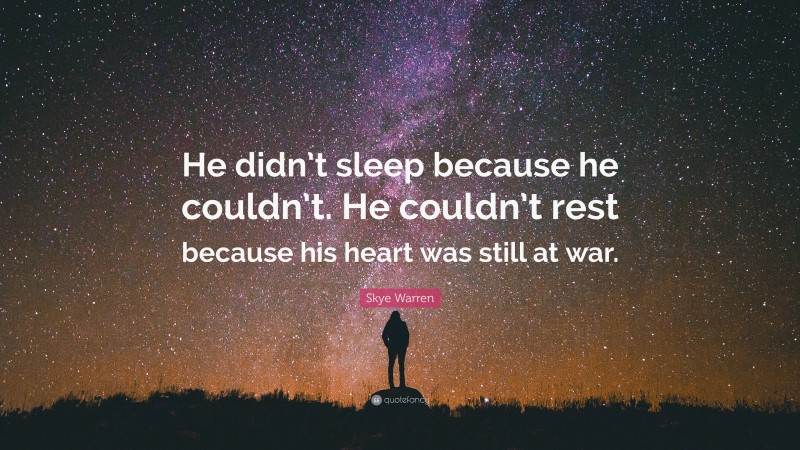 Skye Warren Quote: “He didn’t sleep because he couldn’t. He couldn’t rest because his heart was still at war.”