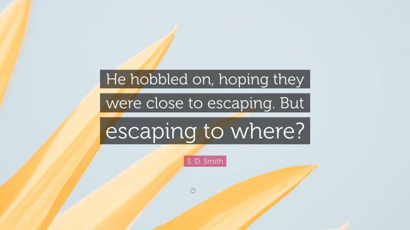 S. D. Smith Quote: “He hobbled on, hoping they were close to escaping. But escaping to where?”