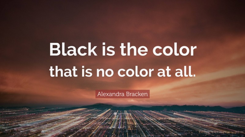 Alexandra Bracken Quote: “Black is the color that is no color at all.”