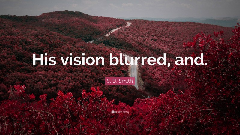 S. D. Smith Quote: “His vision blurred, and.”