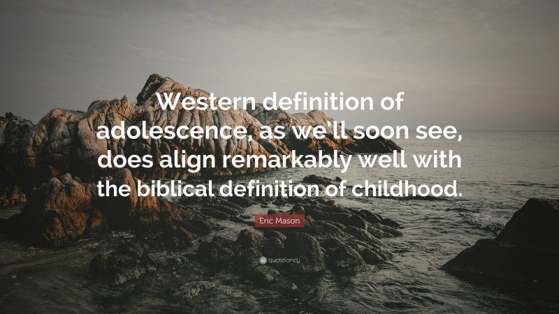Eric Mason Quote: “Western definition of adolescence, as we’ll soon see, does align remarkably well with the biblical definition of childhood.”