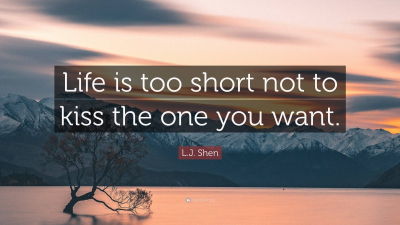 L.J. Shen Quote: “Life is too short not to kiss the one you want.”