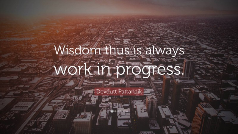 Devdutt Pattanaik Quote: “Wisdom thus is always work in progress.”