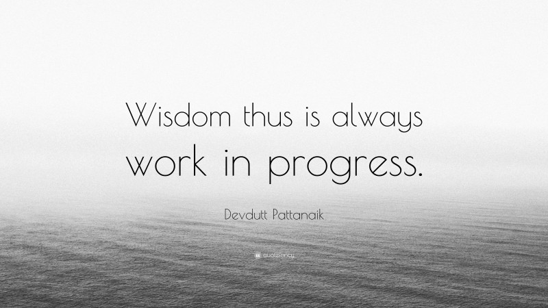 Devdutt Pattanaik Quote: “Wisdom thus is always work in progress.”