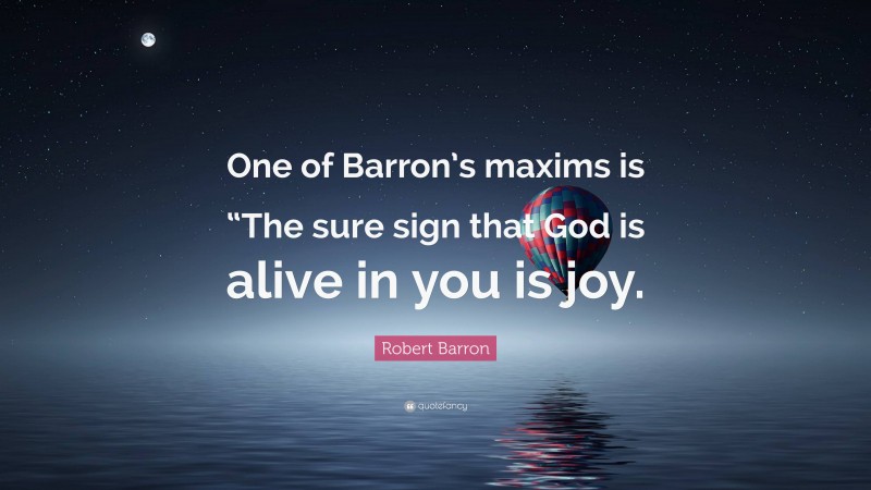 Robert Barron Quote: “One of Barron’s maxims is “The sure sign that God is alive in you is joy.”