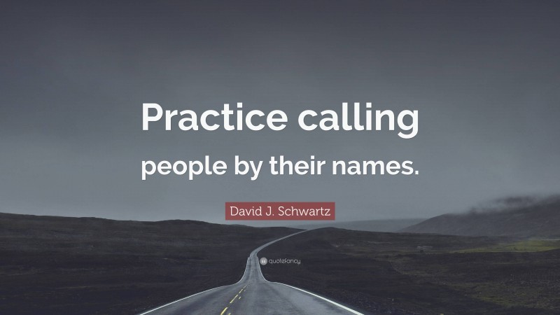 David J. Schwartz Quote: “Practice calling people by their names.”