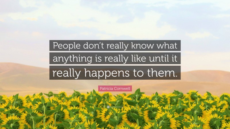 Patricia Cornwell Quote: “People don’t really know what anything is really like until it really happens to them.”