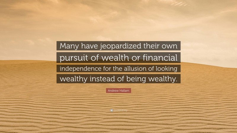Andrew Hallam Quote: “Many have jeopardized their own pursuit of wealth or financial independence for the allusion of looking wealthy instead of being wealthy.”