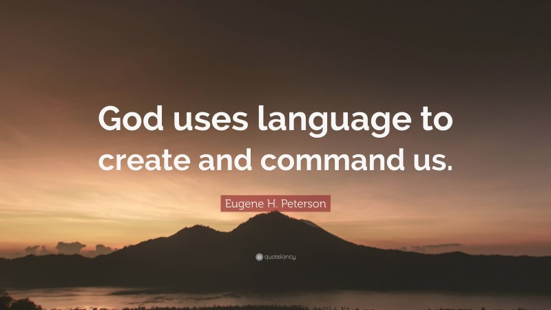 Eugene H. Peterson Quote: “God uses language to create and command us.”