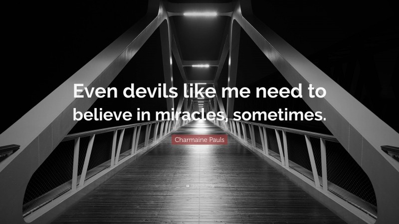 Charmaine Pauls Quote: “Even devils like me need to believe in miracles, sometimes.”