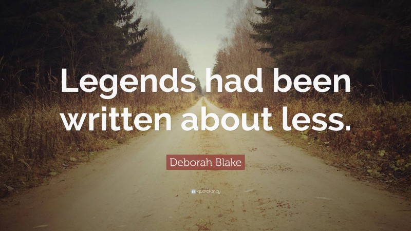 Deborah Blake Quote: “Legends had been written about less.”