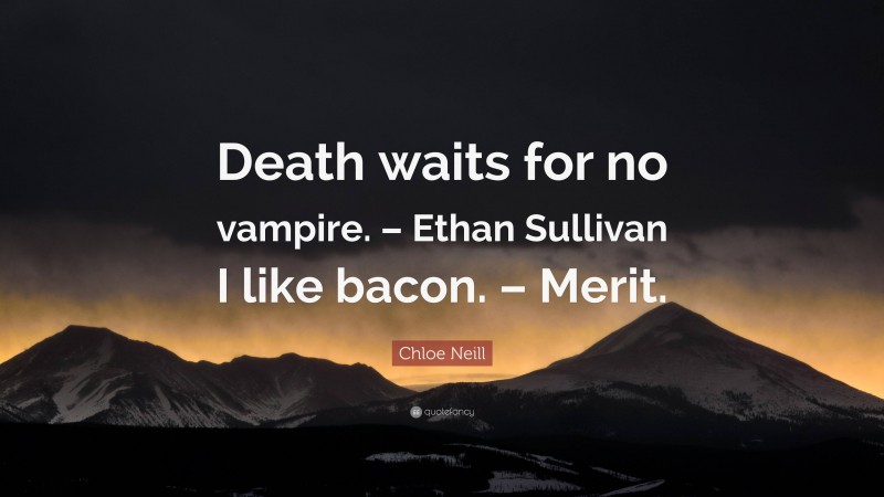 Chloe Neill Quote: “Death waits for no vampire. – Ethan Sullivan I like bacon. – Merit.”