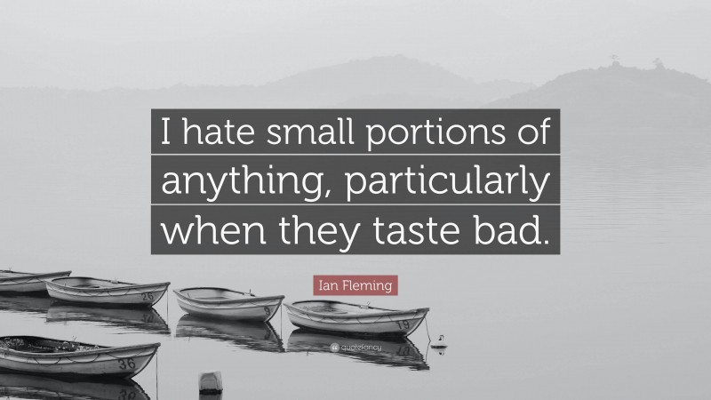 Ian Fleming Quote: “I hate small portions of anything, particularly when they taste bad.”