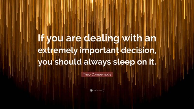 Theo Compernolle Quote: “If you are dealing with an extremely important decision, you should always sleep on it.”