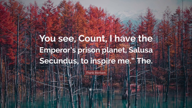 Frank Herbert Quote: “You see, Count, I have the Emperor’s prison planet, Salusa Secundus, to inspire me.” The.”