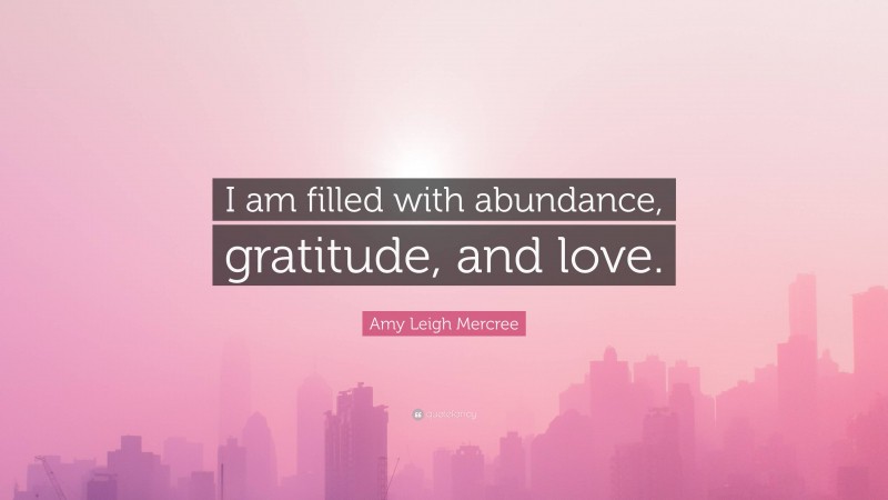 Amy Leigh Mercree Quote: “I am filled with abundance, gratitude, and love.”