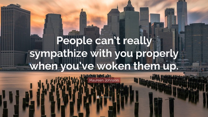 Maureen Johnson Quote: “People can’t really sympathize with you properly when you’ve woken them up.”