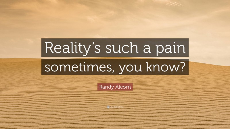 Randy Alcorn Quote: “Reality’s such a pain sometimes, you know?”