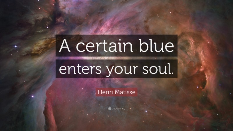 Henri Matisse Quote: “A certain blue enters your soul.”