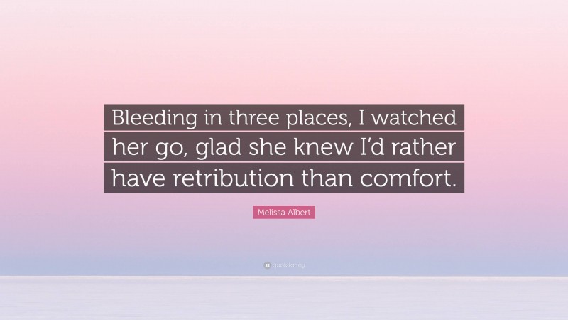 Melissa Albert Quote: “Bleeding in three places, I watched her go, glad she knew I’d rather have retribution than comfort.”