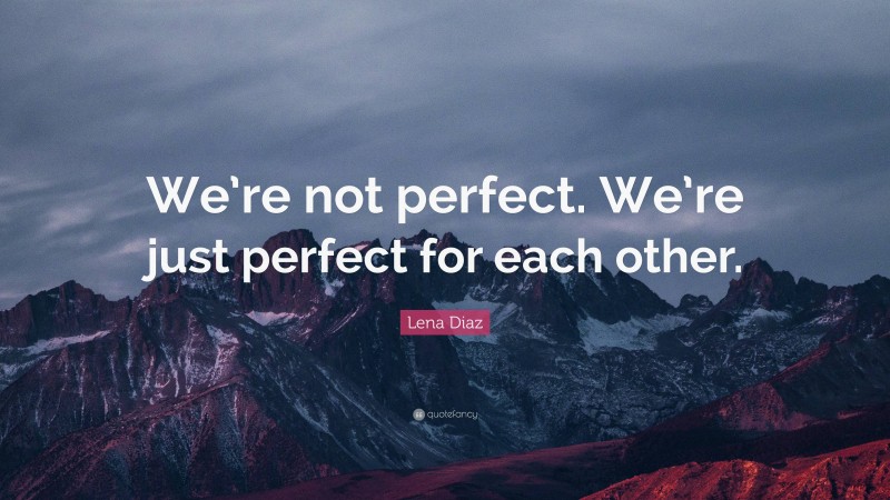 Lena Diaz Quote: “We’re not perfect. We’re just perfect for each other.”