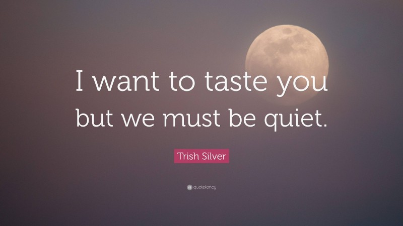 Trish Silver Quote: “I want to taste you but we must be quiet.”