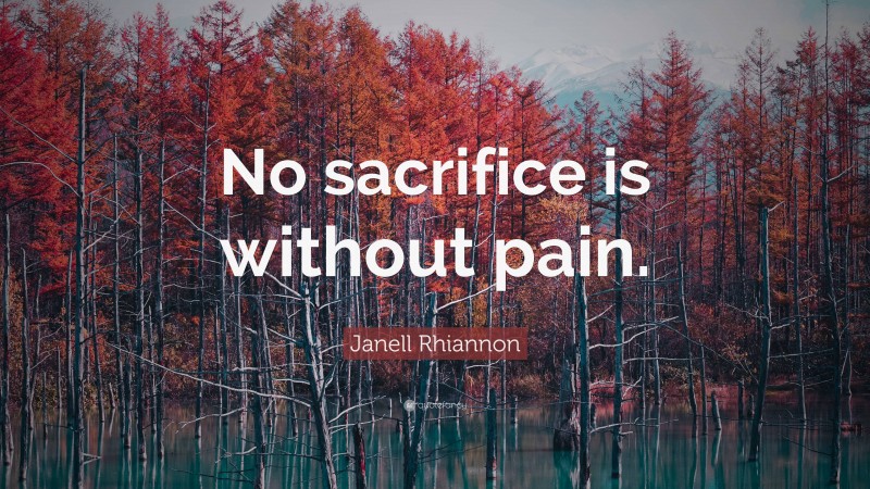 Janell Rhiannon Quote: “No sacrifice is without pain.”