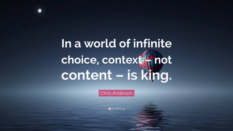 Chris Anderson Quote: “In a world of infinite choice, context – not content – is king.”