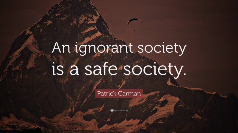 Patrick Carman Quote: “An ignorant society is a safe society.”