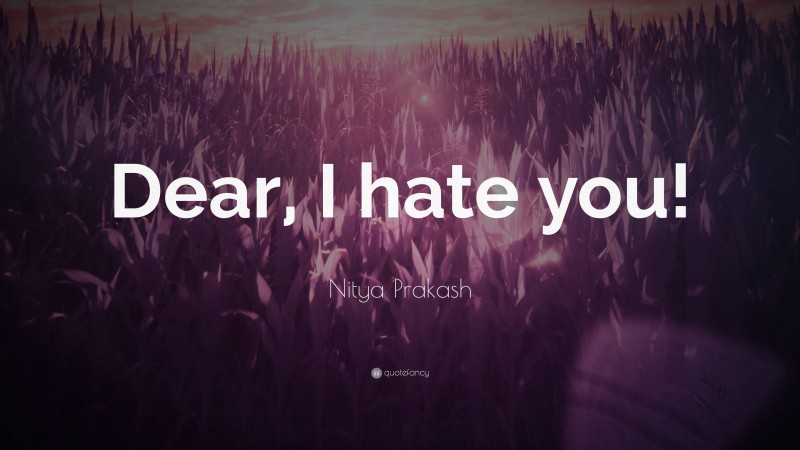 Nitya Prakash Quote: “Dear, I hate you!”