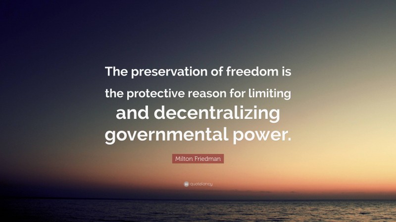 Milton Friedman Quote: “The preservation of freedom is the protective reason for limiting and decentralizing governmental power.”