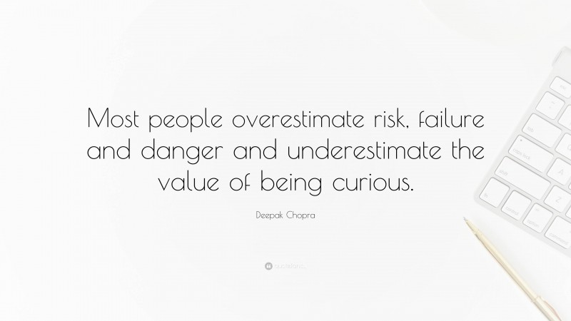 Deepak Chopra Quote: “Most people overestimate risk, failure and danger and underestimate the value of being curious.”