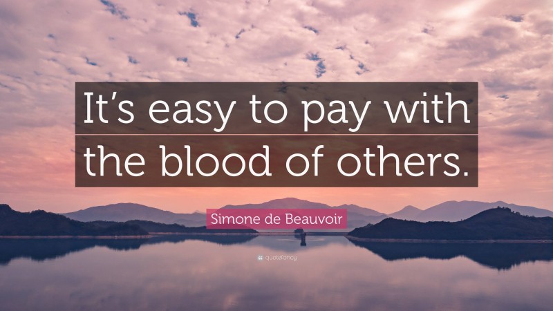 Simone de Beauvoir Quote: “It’s easy to pay with the blood of others.”
