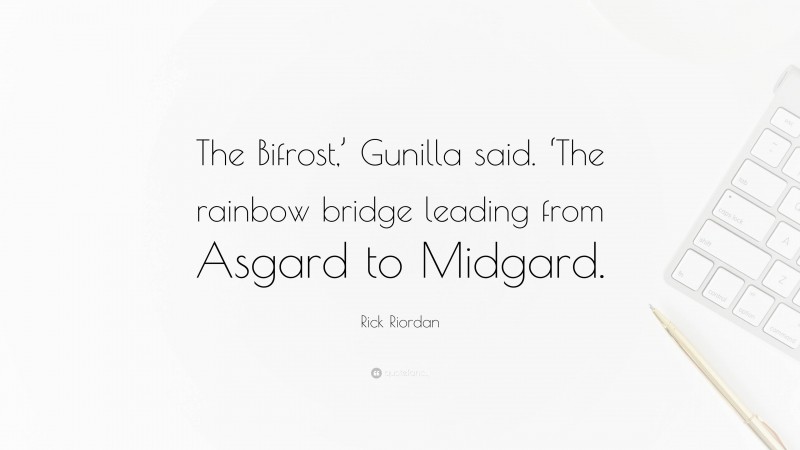 Rick Riordan Quote: “The Bifrost,’ Gunilla said. ‘The rainbow bridge leading from Asgard to Midgard.”