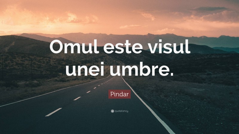 Pindar Quote: “Omul este visul unei umbre.”