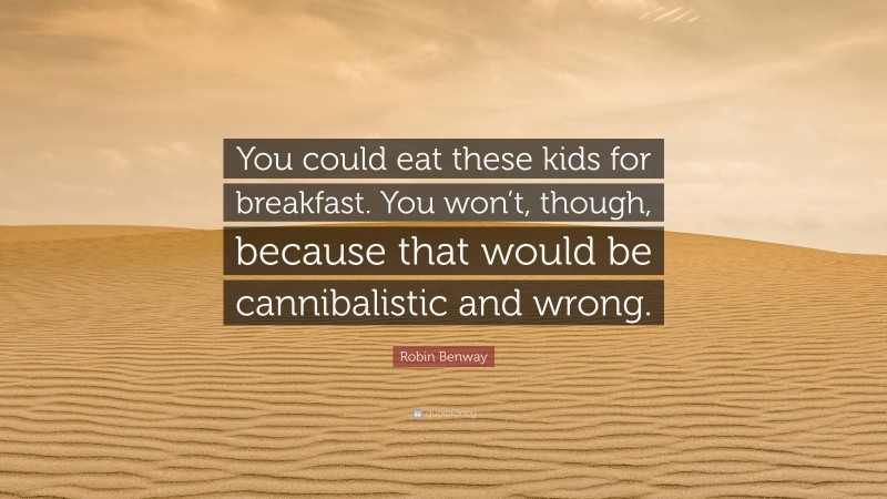 Robin Benway Quote: “You could eat these kids for breakfast. You won’t, though, because that would be cannibalistic and wrong.”