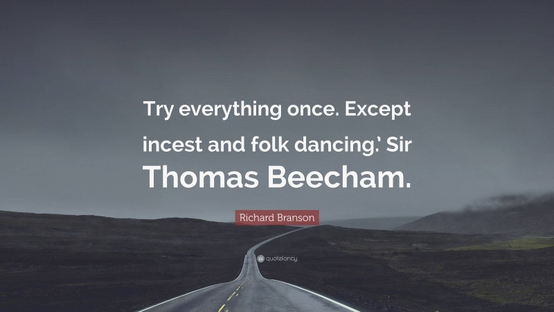 Richard Branson Quote: “Try everything once. Except incest and folk dancing.’ Sir Thomas Beecham.”