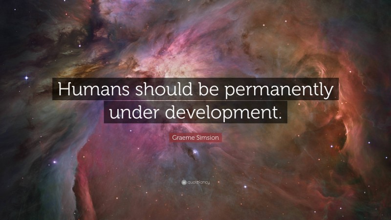 Graeme Simsion Quote: “Humans should be permanently under development.”